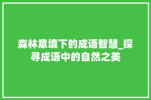 森林意境下的成语智慧_探寻成语中的自然之美