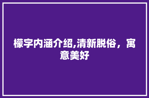 檬字内涵介绍,清新脱俗，寓意美好