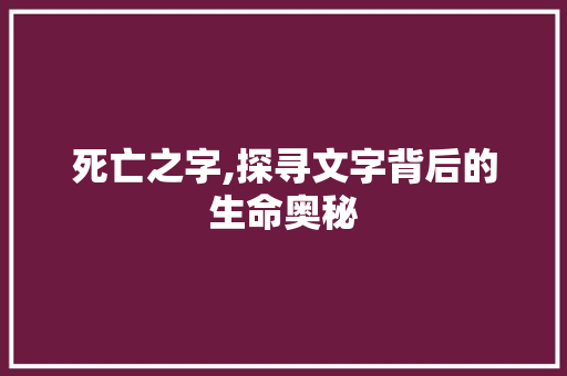 死亡之字,探寻文字背后的生命奥秘