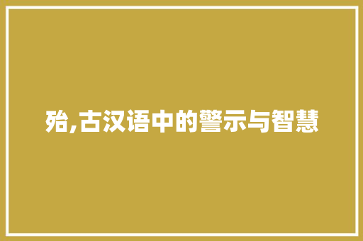 殆,古汉语中的警示与智慧