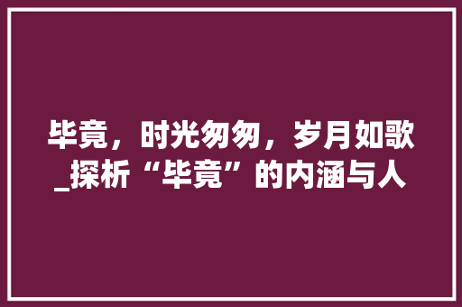 毕竟，时光匆匆，岁月如歌_探析“毕竟”的内涵与人生哲理