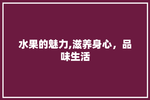 水果的魅力,滋养身心，品味生活