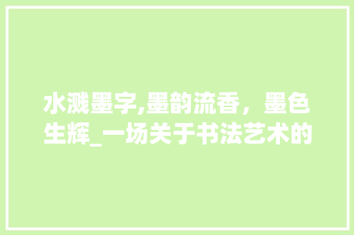 水溅墨字,墨韵流香，墨色生辉_一场关于书法艺术的探索
