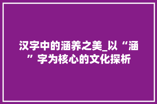 汉字中的涵养之美_以“涵”字为核心的文化探析