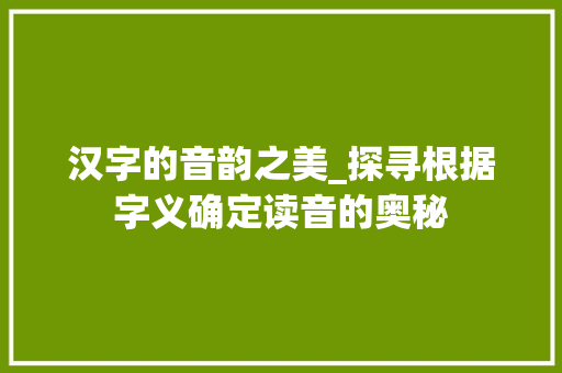 汉字的音韵之美_探寻根据字义确定读音的奥秘