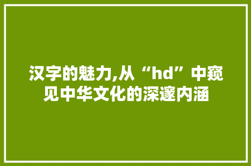 汉字的魅力,从“hd”中窥见中华文化的深邃内涵