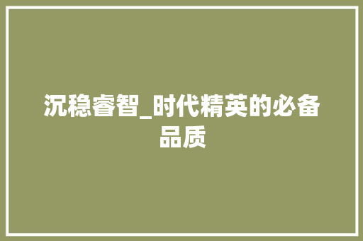 沉稳睿智_时代精英的必备品质
