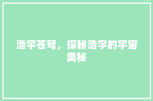 浩宇苍穹，探秘浩字的宇宙奥秘