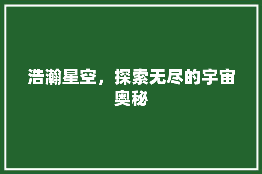 浩瀚星空，探索无尽的宇宙奥秘