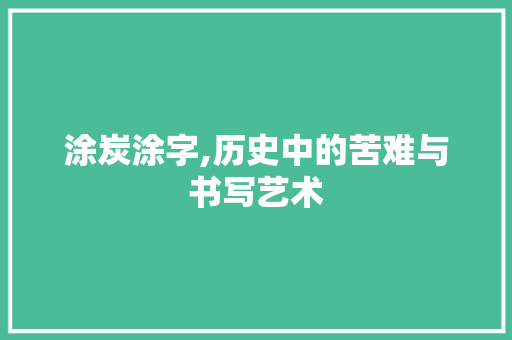 涂炭涂字,历史中的苦难与书写艺术