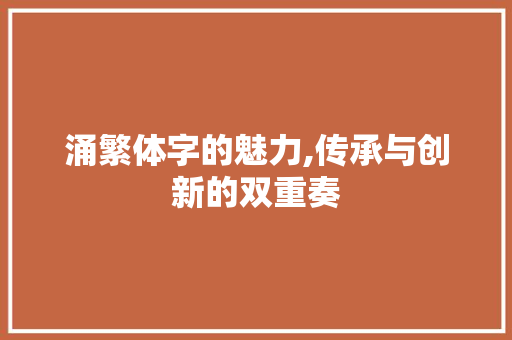 涌繁体字的魅力,传承与创新的双重奏