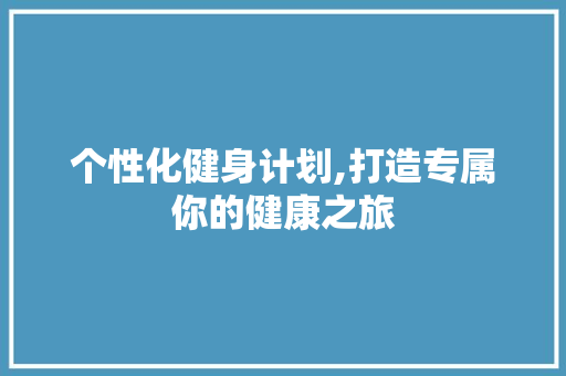 个性化健身计划,打造专属你的健康之旅