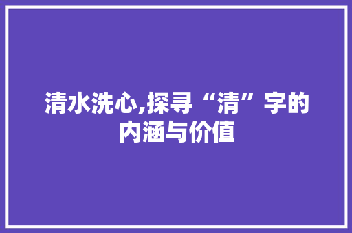 清水洗心,探寻“清”字的内涵与价值