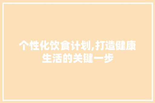 个性化饮食计划,打造健康生活的关键一步 汉字拼音