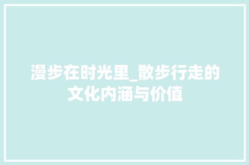 漫步在时光里_散步行走的文化内涵与价值
