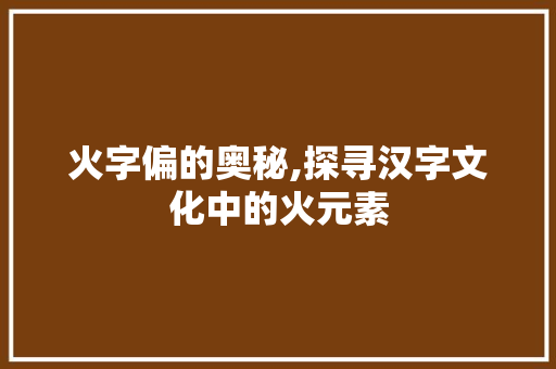 火字偏的奥秘,探寻汉字文化中的火元素