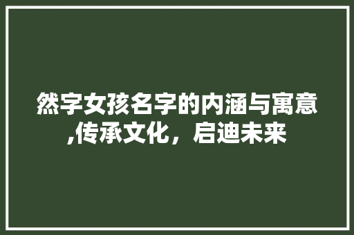 然字女孩名字的内涵与寓意,传承文化，启迪未来