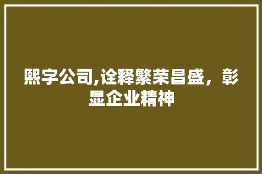 熙字公司,诠释繁荣昌盛，彰显企业精神