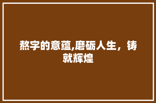 熬字的意蕴,磨砺人生，铸就辉煌