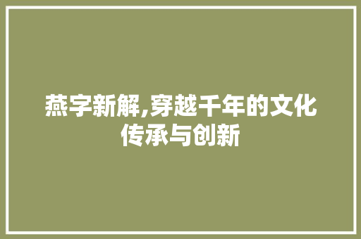 燕字新解,穿越千年的文化传承与创新