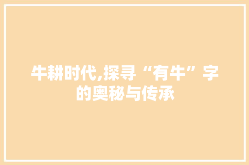 牛耕时代,探寻“有牛”字的奥秘与传承