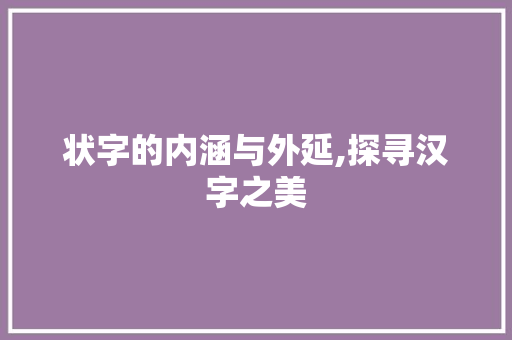状字的内涵与外延,探寻汉字之美