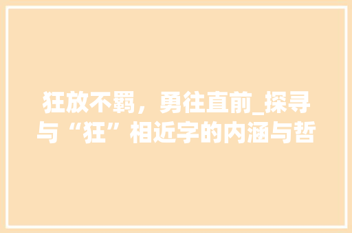 狂放不羁，勇往直前_探寻与“狂”相近字的内涵与哲理