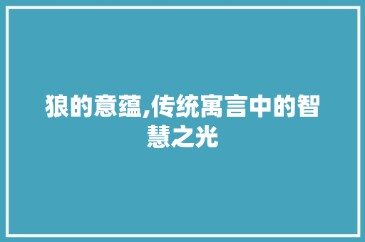狼的意蕴,传统寓言中的智慧之光