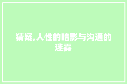 猜疑,人性的暗影与沟通的迷雾
