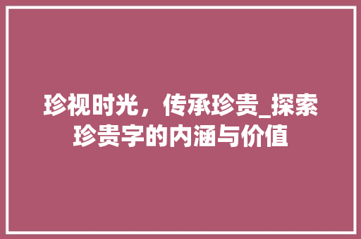 珍视时光，传承珍贵_探索珍贵字的内涵与价值