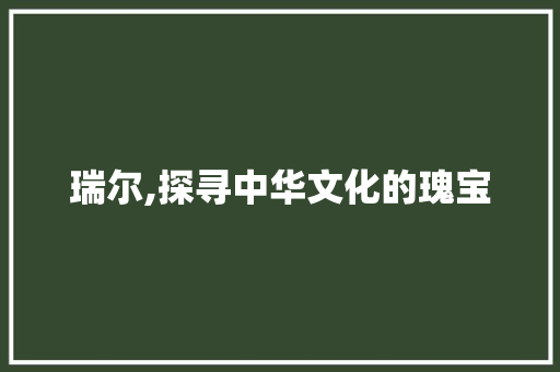 瑞尔,探寻中华文化的瑰宝