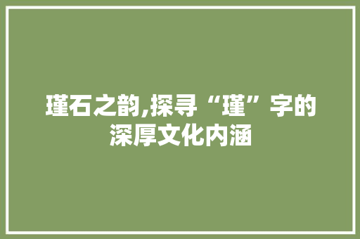 瑾石之韵,探寻“瑾”字的深厚文化内涵