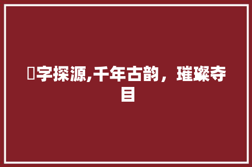 璟字探源,千年古韵，璀璨夺目