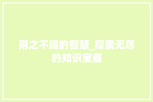用之不竭的智慧_探索无尽的知识宝藏