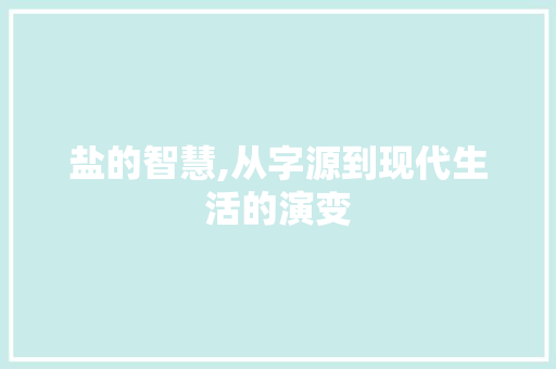 盐的智慧,从字源到现代生活的演变