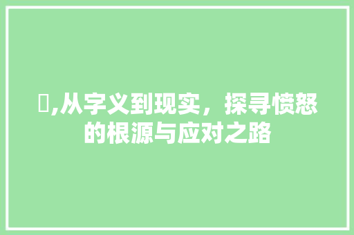 瞋,从字义到现实，探寻愤怒的根源与应对之路