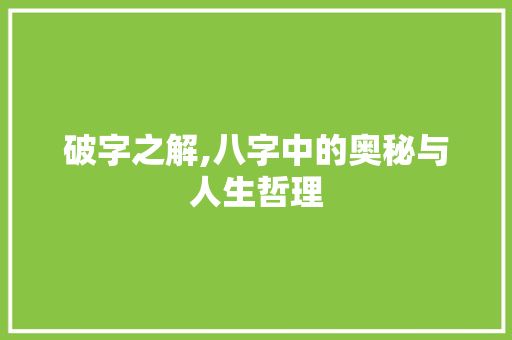 破字之解,八字中的奥秘与人生哲理