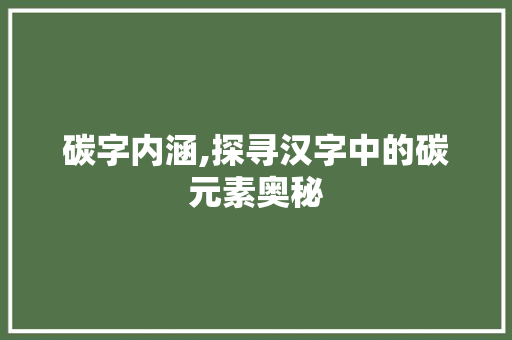碳字内涵,探寻汉字中的碳元素奥秘