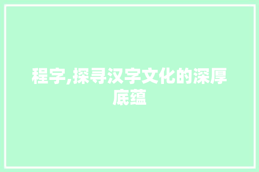 程字,探寻汉字文化的深厚底蕴