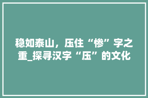 稳如泰山，压住“惨”字之重_探寻汉字“压”的文化内涵