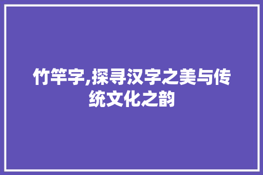 竹竿字,探寻汉字之美与传统文化之韵