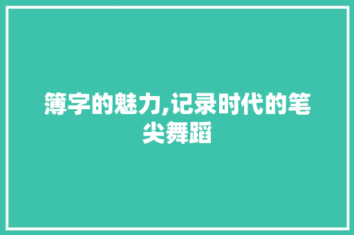 簿字的魅力,记录时代的笔尖舞蹈