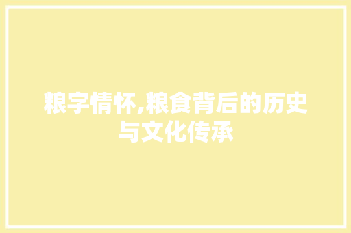 粮字情怀,粮食背后的历史与文化传承