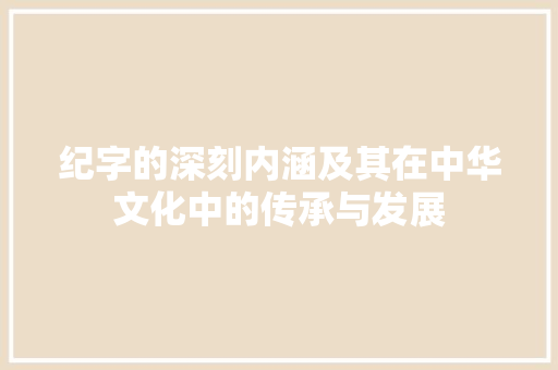 纪字的深刻内涵及其在中华文化中的传承与发展