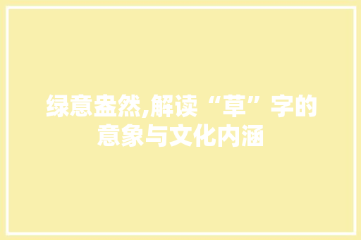 绿意盎然,解读“草”字的意象与文化内涵