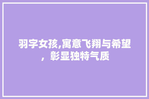 羽字女孩,寓意飞翔与希望，彰显独特气质
