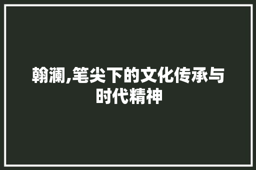 翰澜,笔尖下的文化传承与时代精神 英语单词