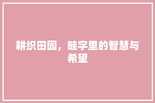 耕织田园，畦字里的智慧与希望