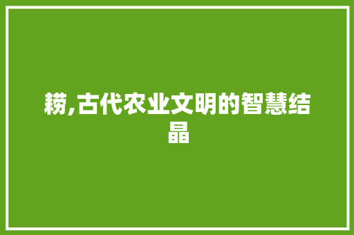 耢,古代农业文明的智慧结晶