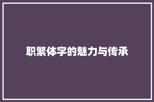 职繁体字的魅力与传承
